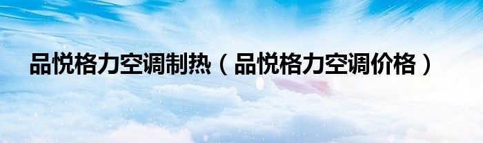 品悅格力空調制熱（品悅格力空調價格）