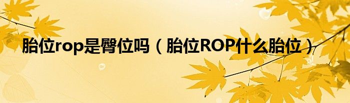 胎位rop是臀位嗎（胎位ROP什么胎位）