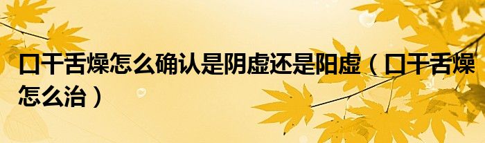 口干舌燥怎么確認是陰虛還是陽虛（口干舌燥怎么治）