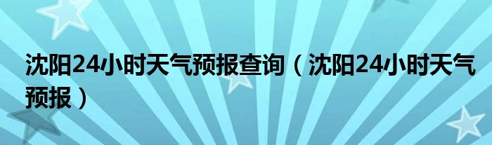 沈陽24小時(shí)天氣預(yù)報(bào)查詢（沈陽24小時(shí)天氣預(yù)報(bào)）