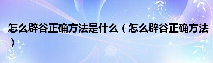 怎么辟谷正確方法是什么（怎么辟谷正確方法）