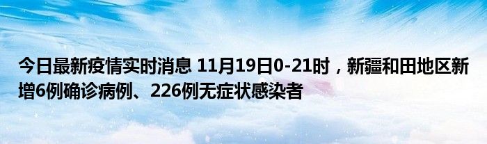 今日最新疫情實(shí)時(shí)消息 11月19日0-21時(shí)，新疆和田地區(qū)新增6例確診病例、226例無(wú)癥狀感染者