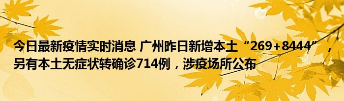 今日最新疫情實(shí)時(shí)消息 廣州昨日新增本土“269+8444”，另有本土無(wú)癥狀轉(zhuǎn)確診714例，涉疫場(chǎng)所公布