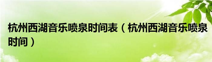 杭州西湖音樂噴泉時間表（杭州西湖音樂噴泉時間）