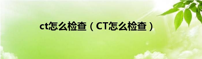 ct怎么檢查（CT怎么檢查）