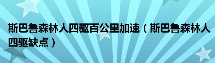 斯巴魯森林人四驅(qū)百公里加速（斯巴魯森林人四驅(qū)缺點(diǎn)）