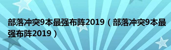 部落沖突9本最強布陣2019（部落沖突9本最強布陣2019）