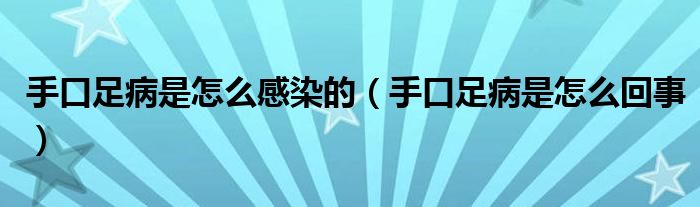 手口足病是怎么感染的（手口足病是怎么回事）