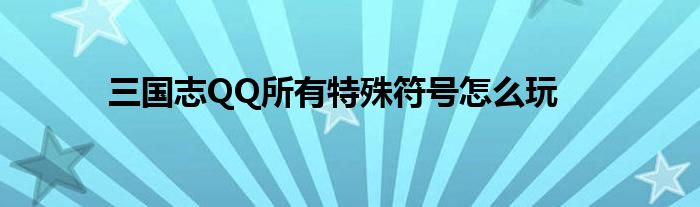 三國(guó)志QQ所有特殊符號(hào)怎么玩