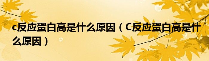 c反應(yīng)蛋白高是什么原因（C反應(yīng)蛋白高是什么原因）