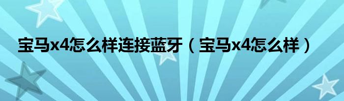 寶馬x4怎么樣連接藍(lán)牙（寶馬x4怎么樣）