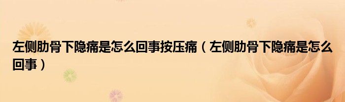 左側(cè)肋骨下隱痛是怎么回事按壓痛（左側(cè)肋骨下隱痛是怎么回事）