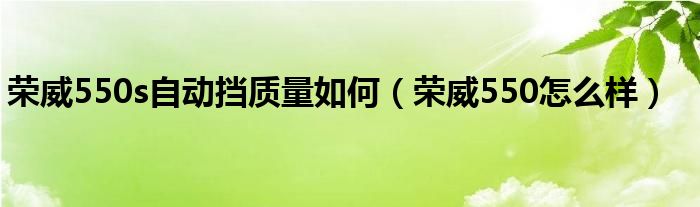 榮威550s自動(dòng)擋質(zhì)量如何（榮威550怎么樣）