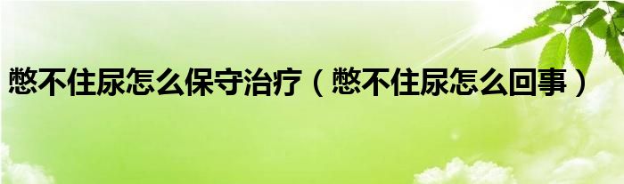 憋不住尿怎么保守治療（憋不住尿怎么回事）