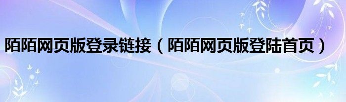 陌陌網(wǎng)頁(yè)版登錄鏈接（陌陌網(wǎng)頁(yè)版登陸首頁(yè)）