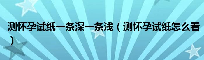 測(cè)懷孕試紙一條深一條淺（測(cè)懷孕試紙?jiān)趺纯矗?class='thumb lazy' /></a>
		    <header>
		<h2><a  href=