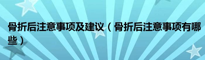 骨折后注意事項及建議（骨折后注意事項有哪些）