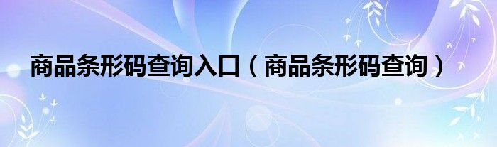 商品條形碼查詢?nèi)肟冢ㄉ唐窏l形碼查詢）