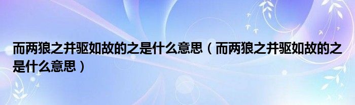 而兩狼之并驅(qū)如故的之是什么意思（而兩狼之并驅(qū)如故的之是什么意思）