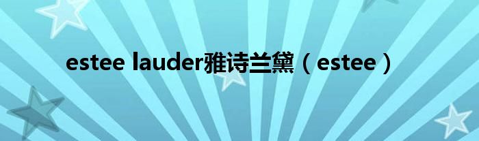 estee lauder雅詩蘭黛（estee）