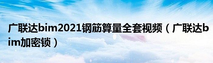 廣聯(lián)達(dá)bim2021鋼筋算量全套視頻（廣聯(lián)達(dá)bim加密鎖）