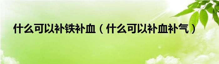 什么可以補鐵補血（什么可以補血補氣）