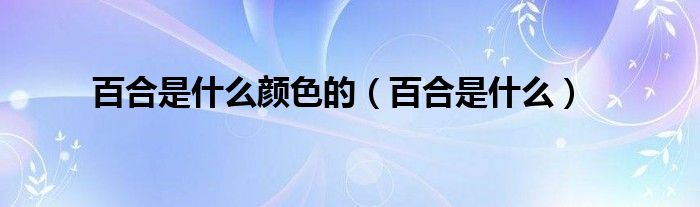 百合是什么顏色的（百合是什么）