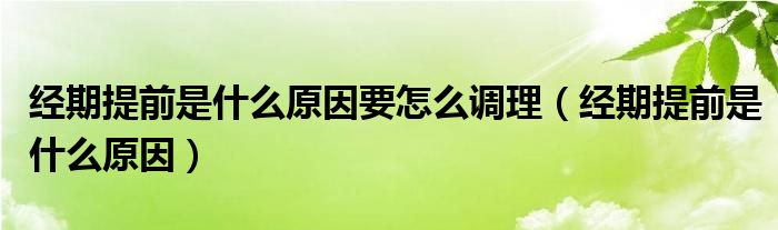 經(jīng)期提前是什么原因要怎么調(diào)理（經(jīng)期提前是什么原因）