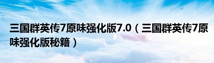 三國(guó)群英傳7原味強(qiáng)化版7.0（三國(guó)群英傳7原味強(qiáng)化版秘籍）