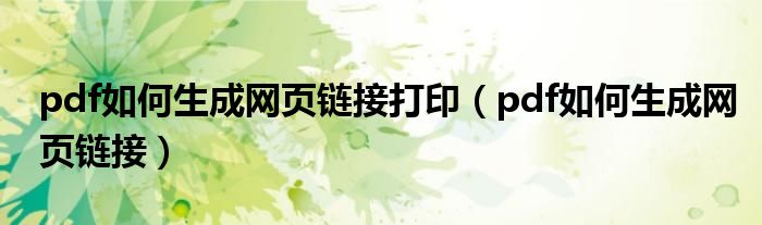 pdf如何生成網(wǎng)頁(yè)鏈接打?。╬df如何生成網(wǎng)頁(yè)鏈接）