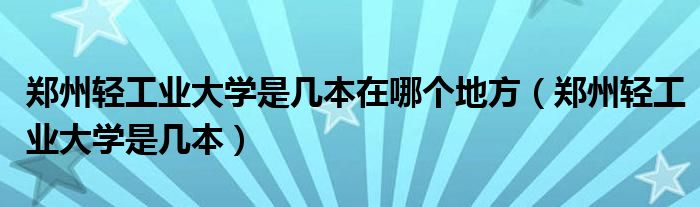 鄭州輕工業(yè)大學(xué)是幾本在哪個(gè)地方（鄭州輕工業(yè)大學(xué)是幾本）