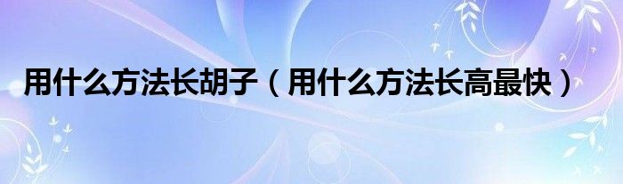 用什么方法長胡子（用什么方法長高最快）