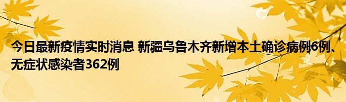 今日最新疫情實(shí)時(shí)消息 新疆烏魯木齊新增本土確診病例6例、無(wú)癥狀感染者362例