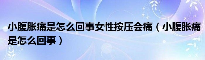 小腹脹痛是怎么回事女性按壓會痛（小腹脹痛是怎么回事）