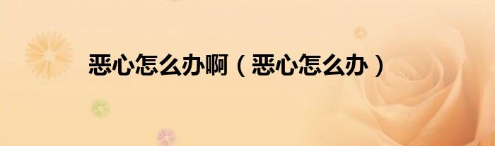 惡心怎么辦?。◥盒脑趺崔k）