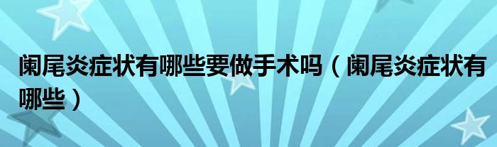 闌尾炎癥狀有哪些要做手術嗎（闌尾炎癥狀有哪些）