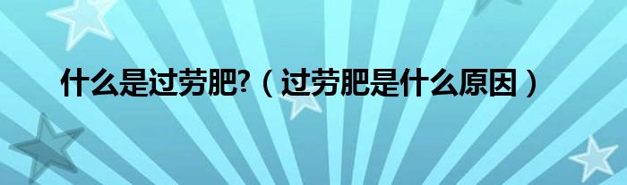 什么是過勞肥?（過勞肥是什么原因）