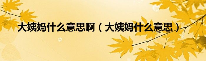 大姨媽什么意思?。ù笠虌屖裁匆馑迹?class='thumb lazy' /></a>
		    <header>
		<h2><a  href=