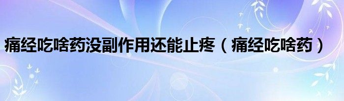 痛經(jīng)吃啥藥沒副作用還能止疼（痛經(jīng)吃啥藥）