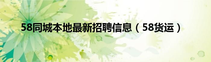 58同城本地最新招聘信息（58貨運(yùn)）