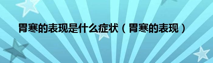 胃寒的表現(xiàn)是什么癥狀（胃寒的表現(xiàn)）