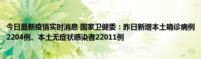 今日最新疫情實(shí)時消息 國家衛(wèi)健委：昨日新增本土確診病例2204例、本土無癥狀感染者22011例