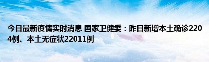 今日最新疫情實(shí)時消息 國家衛(wèi)健委：昨日新增本土確診2204例、本土無癥狀22011例