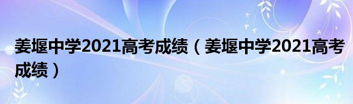 姜堰中學(xué)2021高考成績(jī)（姜堰中學(xué)2021高考成績(jī)）