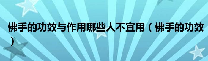 佛手的功效與作用哪些人不宜用（佛手的功效）