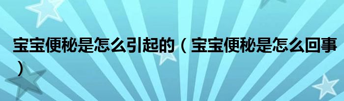 寶寶便秘是怎么引起的（寶寶便秘是怎么回事）