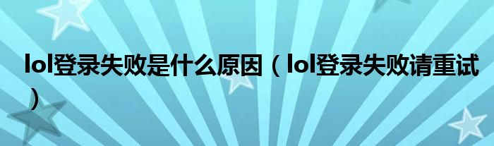 lol登錄失敗是什么原因（lol登錄失敗請重試）