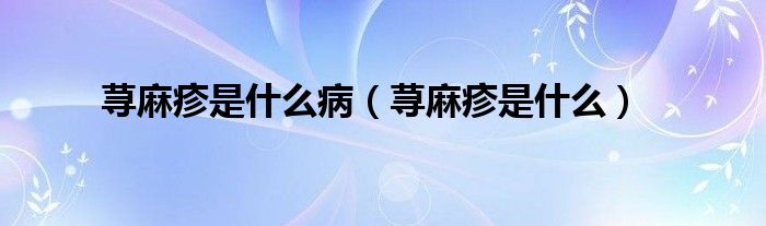 蕁麻疹是什么?。ㄊn麻疹是什么）