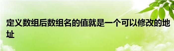 定義數(shù)組后數(shù)組名的值就是一個(gè)可以修改的地址