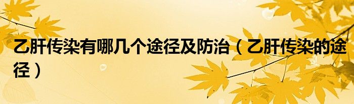 乙肝傳染有哪幾個(gè)途徑及防治（乙肝傳染的途徑）